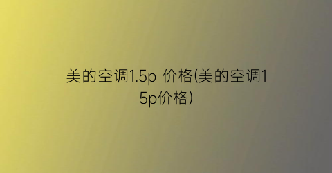 美的空调1.5p 价格(美的空调15p价格)